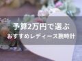 予算2万円で選ぶレディース腕時計おすすめ人気8選【誕生日プレゼント】