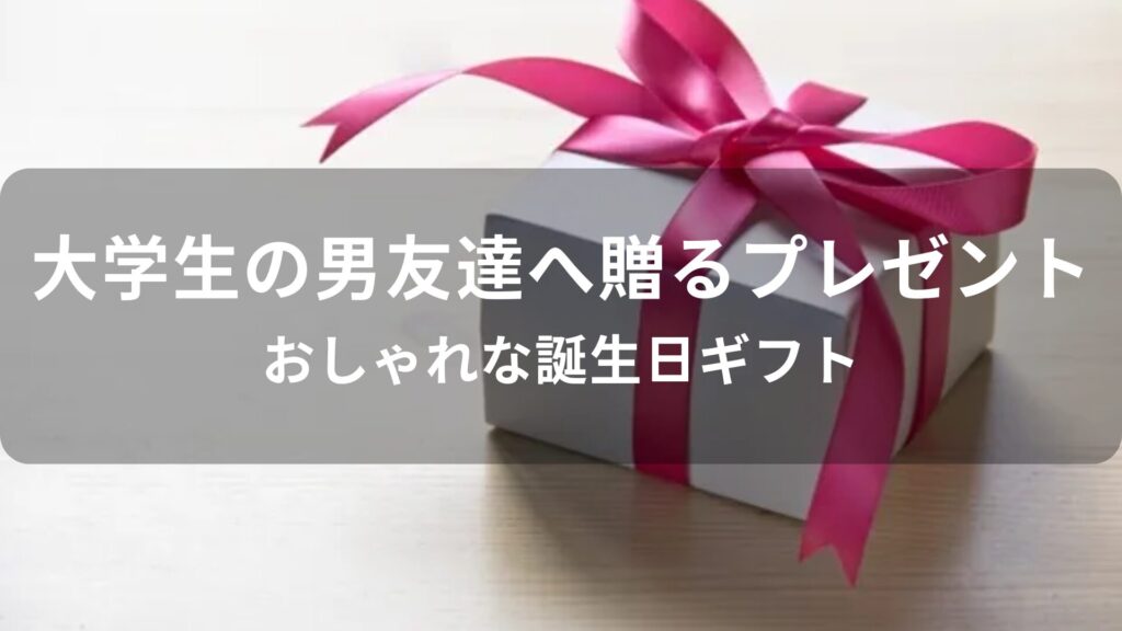 大学生の男友達へ贈るおすすめ人気プレゼント【おしゃれな誕生日ギフト】