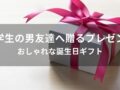 大学生の男友達へ贈るおすすめ人気プレゼント8選【おしゃれな誕生日ギフト】