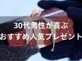 30代男性が喜ぶプレゼントおすすめ人気7選【もらって嬉しい誕生日ギフト】