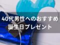 40代男性へのおすすめ人気誕生日プレゼント