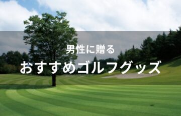 男性に贈る！ゴルフグッズおすすめ人気【もらって嬉しいプレゼント】