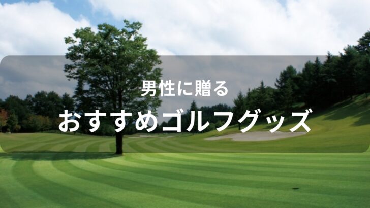 男性に贈る！ゴルフグッズおすすめ人気【もらって嬉しいプレゼント】