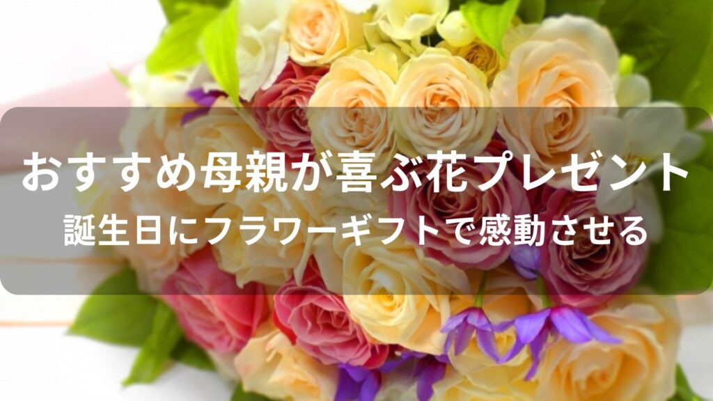母親が喜ぶ花プレゼントおすすめ人気【誕生日にフラワーギフトで感動させる】