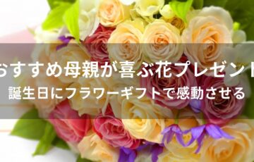 母親が喜ぶ花プレゼントおすすめ人気【誕生日にフラワーギフトで感動させる】