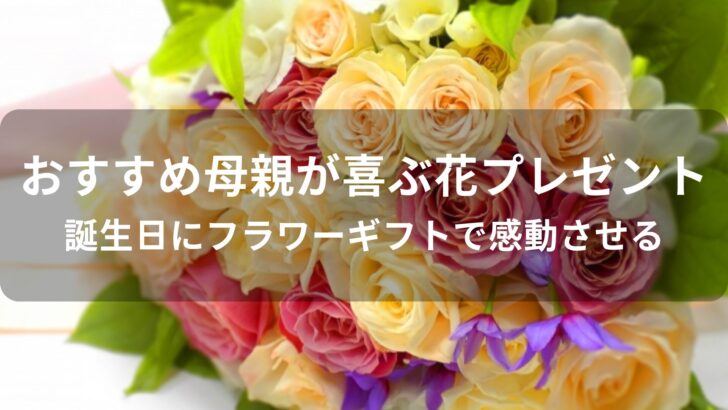 母親が喜ぶ花プレゼントおすすめ人気【誕生日にフラワーギフトで感動させる】
