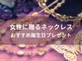 女性に贈るネックレスおすすめ人気11選【誕生日プレゼント・人気ブランド】
