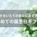 付き合いたての彼女におすすめ人気プレゼント【初めての誕生日ギフト】