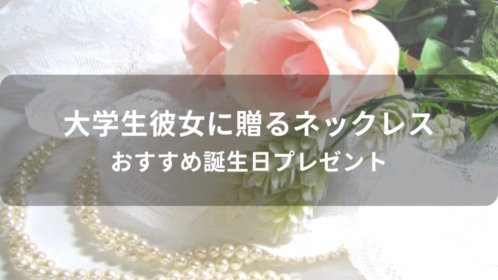 大学生彼女に贈るネックレスおすすめ人気【誕生日プレゼント】