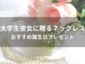 大学生彼女に贈るネックレスおすすめ人気10選【誕生日プレゼント】