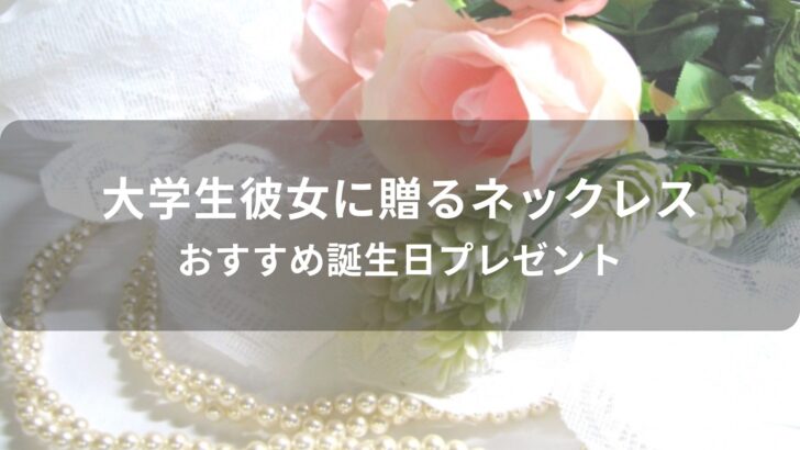 大学生彼女に贈るネックレスおすすめ人気【誕生日プレゼント】