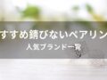 錆びないペアリング(指輪)おすすめ人気16選【人気ブランド一覧】