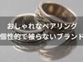 おしゃれなペアリングおすすめ人気27選【個性的で被らないブランド】