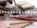 高校生彼女に贈る財布おすすめ人気10選【定番人気ブランド】
