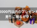 2000円以内のプレゼントおすすめ人気10選【男性に贈るギフト】
