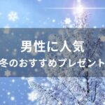 男性に人気！冬のおすすめプレゼント【あったかグッズ】
