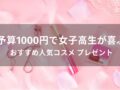 予算1000円のおすすめ人気コスメ9選【女子高生が喜ぶプレゼント】