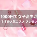 予算1000円のおすすめ人気コスメ【女子高生が喜ぶプレゼント】