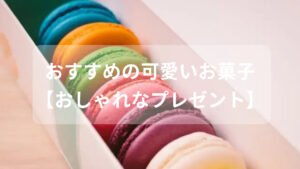 可愛いお菓子おすすめ人気【ちょっとした贈り物・おしゃれなプレゼント】