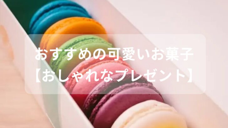 可愛いお菓子おすすめ人気【ちょっとした贈り物・おしゃれなプレゼント】