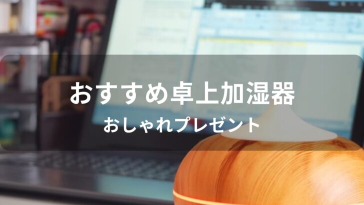 卓上加湿器おすすめ人気【オフィスで使える・可愛いおしゃれプレゼント】
