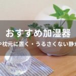 加湿器おすすめ人気【寝室や枕元に置く・うるさくない静かな音】