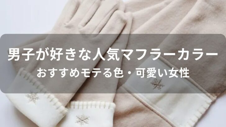 男子が好きな人気マフラーカラー【おすすめモテる色・可愛い女性】