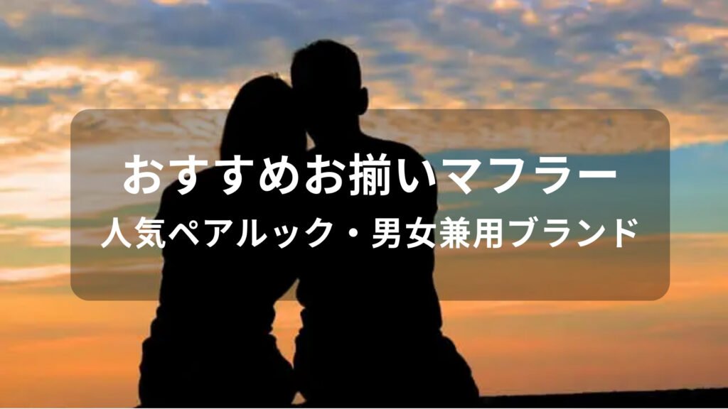 カップルおすすめお揃いマフラー15選【人気ペアルック・男女兼用ブランド】