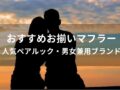 カップルおすすめお揃いマフラー15選【人気ペアルック・男女兼用ブランド】