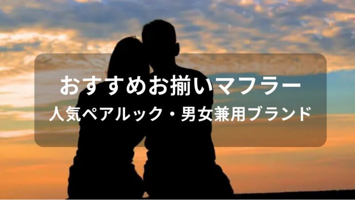 カップルおすすめお揃いマフラー15選【人気ペアルック・男女兼用ブランド】