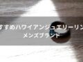 ハワイアンジュエリーリングおすすめ人気14選【メンズブランド】