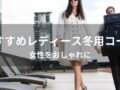 レディース冬用コートおすすめ人気10選【女性をおしゃれに・ブランド種類】