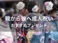 親から娘へ成人祝いおすすめプレゼント【20歳女性に喜ばれる人気贈り物】