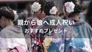 親から娘へ成人祝いおすすめプレゼント【20歳女性に喜ばれる人気贈り物】