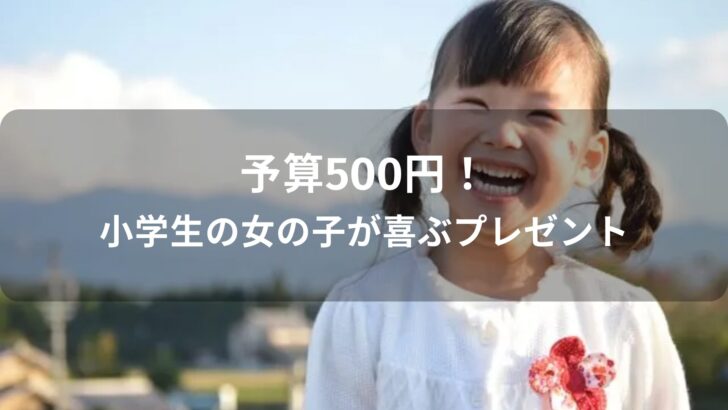 予算500円！小学生の女の子が喜ぶプレゼントおすすめ人気