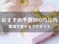 予算500円以内おすすめ人気プレゼント12選【職場で渡せるプチギフト】