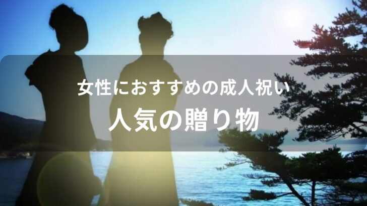 女性への成人祝いをプレゼント！おすすめ人気の贈り物