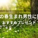 4月の春生まれ男性に贈るプレゼントおすすめ人気