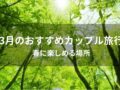3月のカップル旅行おすすめ人気スポット【春に楽しめる場所】
