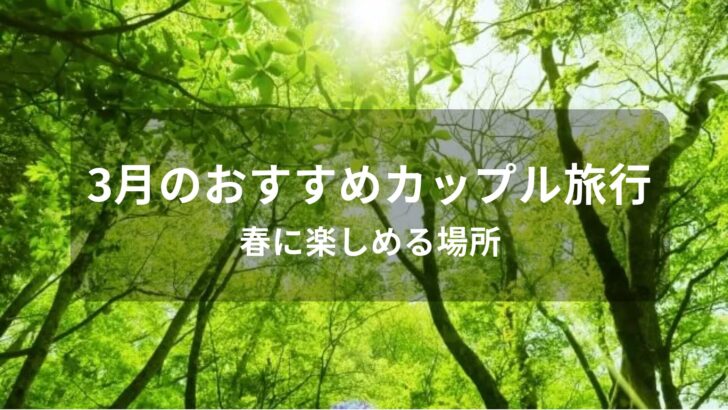 3月のカップル旅行おすすめ人気スポット【春に楽しめる場所】
