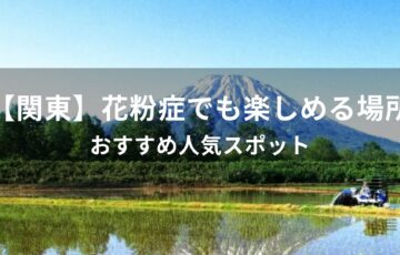 【関東】花粉症でも楽しめる場所【おすすめ人気スポット・花粉が少ない避粉地】