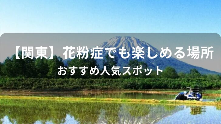 【関東】花粉症でも楽しめる場所【おすすめ人気スポット・花粉が少ない避粉地】