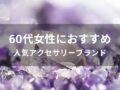 60代女性におすすめ人気アクセサリーブランド11選【人気ハイブランド】