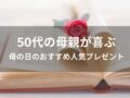 50代の母親が喜ぶ！母の日のおすすめ人気プレゼント