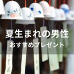 夏生まれ男性におすすめ人気誕生日プレゼント【男友達、彼氏に喜ばれる】