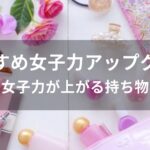 女子力アップグッズおすすめ人気【女子力が上がる持ち物・アイテム】