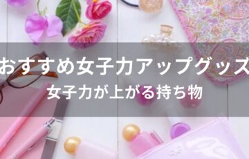 女子力アップグッズおすすめ人気【女子力が上がる持ち物・アイテム】