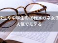 高校生や中学生の10代メガネ女子は人気でモテる【おすすめ可愛いフレーム】