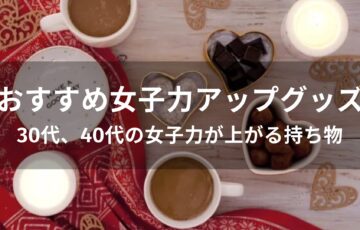 女子力アップグッズおすすめ人気【30代、40代の女子力が上がる持ち物】