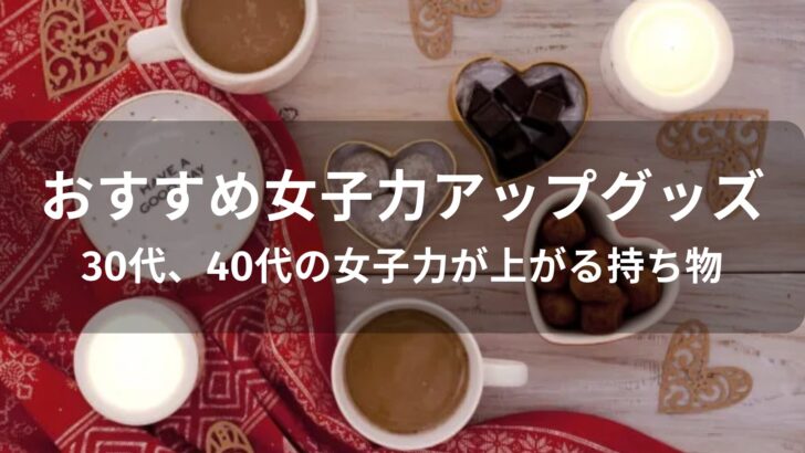 女子力アップグッズおすすめ人気【30代、40代の女子力が上がる持ち物】